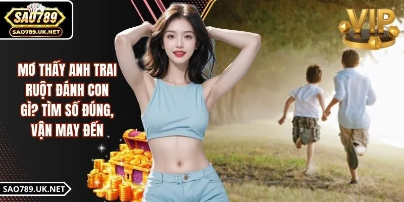Mơ Thấy Anh Trai Ruột Đánh Con Gì? Tìm Số Đúng, Vận May Đến