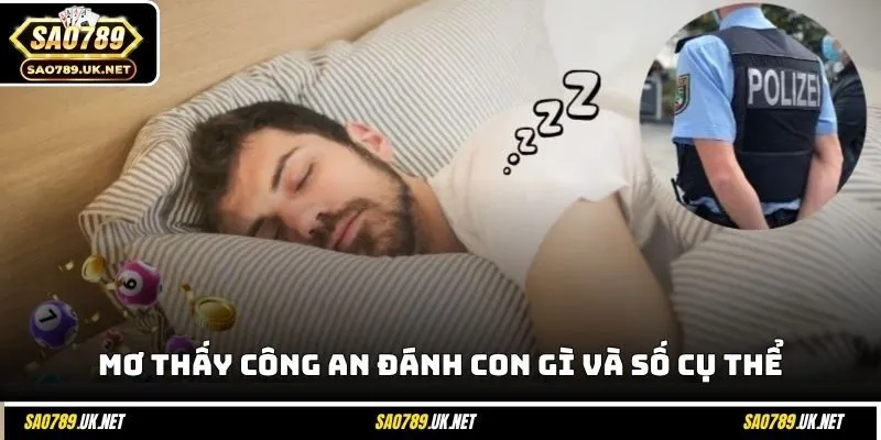 Mơ thấy công an đánh con gì và số cụ thể